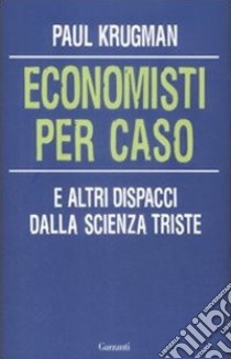 Economisti per caso. E altri dispacci dalla Scienza Triste libro di Krugman Paul R.