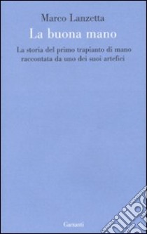 La buona mano. La storia del primo trapianto di mano raccontata da uno dei suoi artefici libro di Lanzetta Marco