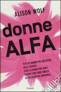 Donne Alfa. Perché hanno più successo degli uomini. Cosa le rende più forti. Perché con loro finisce la solidarietà femminile libro di Wolf Alison