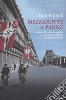 Mezzanotte a Parigi. La capitale della cultura mondiale nel momento più difficile: l'occupazione nazista libro di Franck Dan