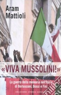 «Viva Mussolini!». La guerra della memoria nell'Italia di Berlusconi , Bossi e Fini libro di Mattioli Aram