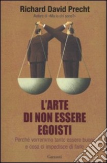 L'arte di non essere egoisti. Perché vorremmo tanto essere buoni e cosa ci impedisce di farlo libro di Precht Richard David