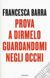 Prova a dirmelo guardandomi negli occhi libro di Barra Francesca