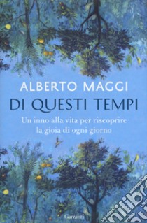 Di questi tempi. Un inno alla vita per riscoprire la gioia di ogni giorno libro di Maggi Alberto