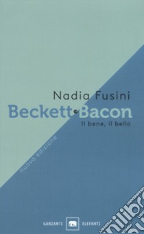 Beckett e Bacon. Il bene, il bello. Nuova ediz. libro di Fusini Nadia