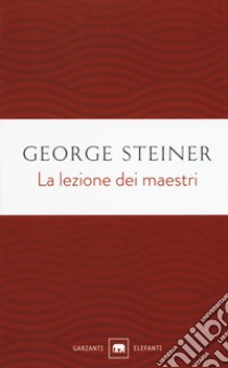 La lezione dei maestri. Charles Eliot Norton Lectures 2001-2002 libro di Steiner George