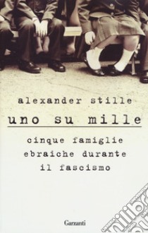 Uno su mille. Cinque famiglie ebraiche durante il fascismo libro di Stille Alexander