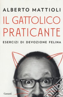 Il gattolico praticante. Esercizi di devozione felina libro di Mattioli Alberto