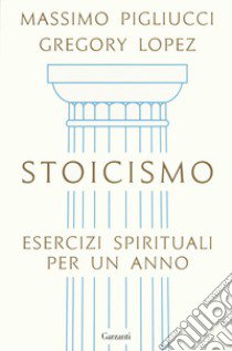 Stoicismo. Esercizi spirituali per un anno libro di Pigliucci Massimo; Lopez Gregory