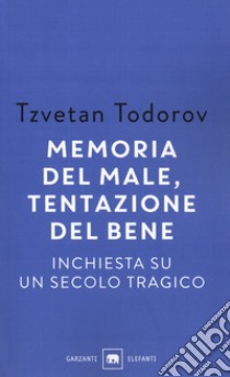 Memoria del male, tentazione del bene. Inchiesta su un secolo tragico libro di Todorov Tzvetan