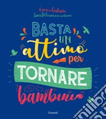 Basta un attimo per tornare bambini. Ediz. a colori libro di Galiano Enrico; Di Francescantonio Sara