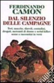 Dal silenzio delle campagne. Tori, mucche, diavoli, contadini, drogati, mercanti di donne e serial-killer: scene e raccontini in versi libro di Camon Ferdinando