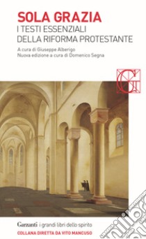 Sola grazia. I testi essenziali della riforma protestante libro di Alberigo G. (cur.); Segna D. (cur.)