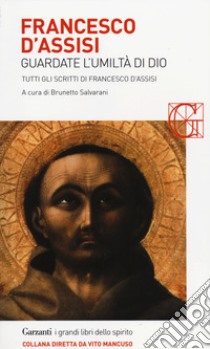 Francesco d'Assisi. Guardate l'umiltà di Dio. Tutti gli scritti libro di Salvarani B. (cur.)