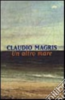 Un altro mare libro di Magris Claudio