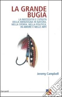 La grande bugia. La necessità e l'utilità della menzogna in natura, nella storia, nella politica, in amore e nelle arti libro di Campbell Jeremy