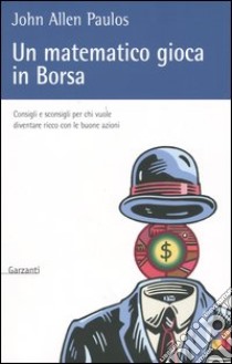 Un matematico gioca in Borsa. Consigli e sconsigli per chi vuole diventare ricco con le buone azioni libro di Paulos John A.