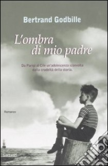 L'ombra di mio padre. Da Parigi al Cile un'adolescenza sconvolta dalla crudeltà della storia libro di Godbille Bertrand