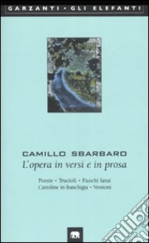 L'opera in versi e in prosa. Poesie-Trucioli-Fuochi fatui-Cartoline in franchigia-Versioni libro di Sbarbaro Camillo; Lagorio G. (cur.); Scheiwiller V. (cur.)