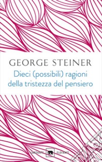 Dieci (possibili) ragioni della tristezza del pensiero libro di Steiner George