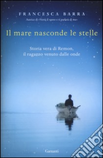 Il mare nasconde le stelle. Storia vera di Ramon, il ragazzo venuto dalle onde libro di Barra Francesca