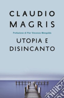 Utopia e disincanto. Saggi 1974-1998 libro di Magris Claudio