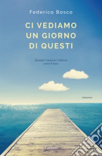 Ci vediamo un giorno di questi libro di Bosco Federica