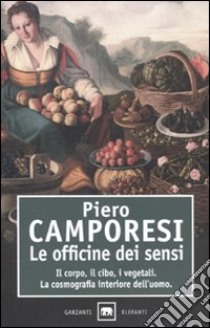 Le officine dei sensi. Il corpo, il cibo, i vegetali. La cosmografia interiore dell'uomo libro di Camporesi Piero