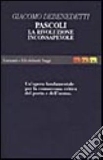 Pascoli: la «Rivoluzione inconsapevole». Quaderni inediti. Un'opera fondamentale per la conoscenza critica del poeta e dell'uomo libro di Debenedetti Giacomo