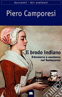 Il brodo indiano. Edonismo e esotismo nel Settecento libro di Camporesi Piero