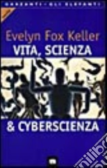 Vita, scienza & cyberscienza libro di Fox Keller Evelyn