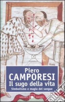 Il sugo della vita. Simbolismo e magia del sangue libro di Camporesi Piero