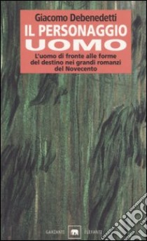 Il personaggio uomo. L'uomo di fronte alle forme del destino nei grandi romanzi del novecento libro di Debenedetti Giacomo