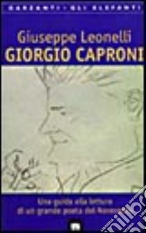 Giorgio Caproni. Una guida alla lettura di un grande poeta del Novecento libro di Leonelli Giuseppe