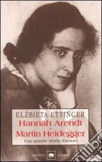 Hannah Arendt e Martin Heidegger. Una grande storia d'amore libro di Ettinger Elzbieta