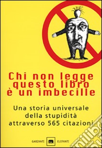 Chi non legge questo libro è un imbecille. Una storia universale della stupidità attraverso 565 citazioni libro di Ponte Di Pino Oliviero