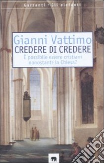 Credere di credere. E possibile essere cristiani nonostante la chiesa? libro di Vattimo Gianni