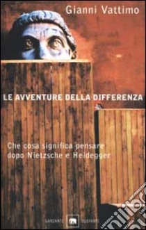 Le avventure della differenza. Che cosa significa pensare dopo Nietzsche e Heidegger libro di Vattimo Gianni