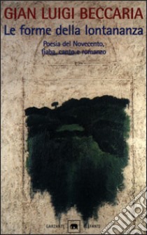 Le forme della lontananza. La variazione e l'identico nella letteratura colta e popolare. Poesia del Novecento, fiaba, canto e romanzo. libro di Beccaria Gian Luigi