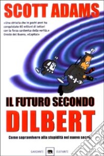 Il futuro secondo Dilbert. Come sopravvivere alla stupidità del nuovo secolo libro di Adams Scott