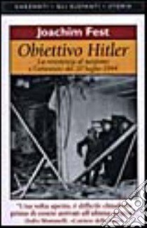 Obiettivo Hitler. La resistenza al nazismo e l'attentato del 20 luglio 1944 libro di Fest Joachim C.