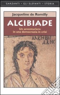 Alcibiade. Un avventuriero in una democrazia in crisi libro di Romilly Jacqueline de