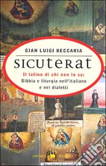 Sicuterat. Il latino di chi non lo sa: Bibbia e liturgia nell'italiano e nei dialetti libro di Beccaria Gian Luigi