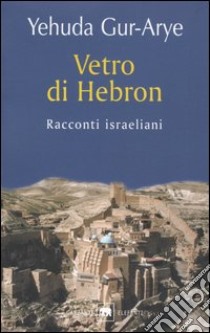 Vetro di Hebron. Racconti israeliani libro di Gur-Arye Yehuda