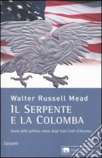 Il serpente e la colomba. Storia della politica estera degli Stati Uniti d'America libro di Mead W. Russell