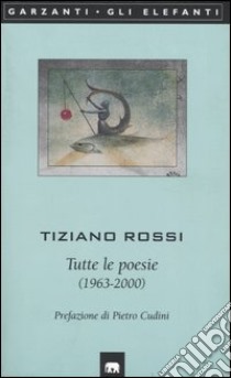 Tutte le poesie (1963-2000) libro di Rossi Tiziano