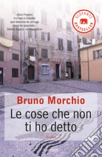 Le Cose che non ti ho detto libro di Morchio Bruno