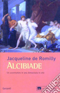 Alcibiade. Un avventuriero in una democrazia in crisi libro di Romilly Jacqueline de