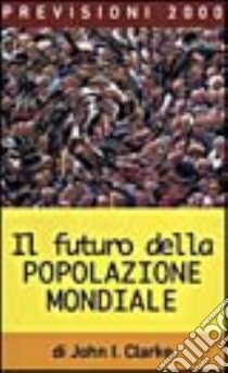 Il futuro della popolazione mondiale libro di Clarke I. John