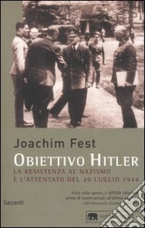 Obiettivo Hitler. La resistenza al nazismo e l'attentato del 20 luglio 1944 libro di Fest Joachim C.